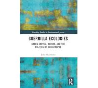 Guerrilla Ecologies: Green Capital, Nature, and the Politics of Catastrophe (Routledge Studies in Environmental Justice)