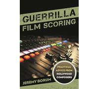 Guerrilla Film Scoring: Practical Advice from Hollywood Composers