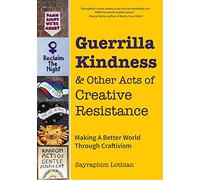 Guerrilla Kindness y otras acciones de resistencia creativa: Craftivismo para un mundo mejor