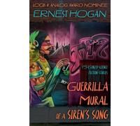 Guerrilla Mural of a Siren's Song: 15 Gonzo Science Fiction Stories (The Gonzo Science Fiction of Ernest Hogan)