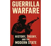 Guerrilla Warfare: History, Theory, and the Modern State (Emergency Preparedness, SHTF, and Guerrilla Warfare)