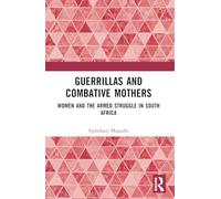 Guerrillas and Combative Mothers: Women and the Armed Struggle in South Africa