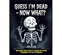 Guess I'm Dead - Now What?: Because You Can't Clean Up After Yourself in the Afterlife - A Morbidly Funny End-of-Life Planner to Organize Your ... Share Secrets, and Leave One Last Laugh