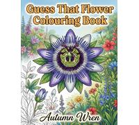 Guess That Flower Colouring Book: A Beautiful Large Print Floral Collection for Women and Teens with Fun Facts for Stress Relief and Relaxation (Cozy by Autumn Wren)