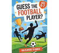 Guess The Football Player For Kids For Ages 6-7: 100 Famous Football Players to Guess | Fun Quiz & Activity Book for Kids Ages 6-7 Featuring Legends, Women’s Stars, and Today’s Heroes