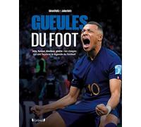Gueules du foot: Joie, fureur, douleur, gloire : les visages qui ont façonné la légende du football