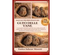 GUFO DELLE TANA - MANUALE PER PRINCIPIANTI: La tua guida essenziale ai gufi delle tane: configurazione dell'habitat, dieta, comportamento, gestione ... problemi di salute e altro ancora