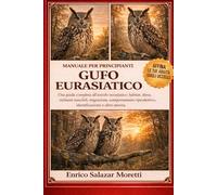 GUFO EURASIATICO - MANUALE PER PRINCIPIANTI: Una guida completa all'assiolo eurasiatico: habitat, dieta, richiami maschili, migrazione, comportamento riproduttivo, identificazione e altro ancora