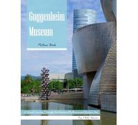 Guggenheim Museum (Bilbao, Spain): A Picture Book Journey Through Modern Architecture and Art - Stunning Photos of a World-Famous Museum
