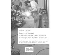 Guglielmo Grossi. Il racconto di una vita e la storia dell’emigrazione italiana in Svizzera (Storia, politica, società)