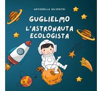 Guglielmo l’Astronauta Ecologista: una favola spaziale per piccoli grandi custodi del pianeta