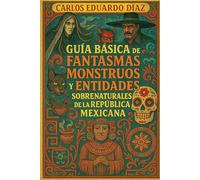GUÍA BÁSICA DE FANTASMAS, MONSTRUOS Y ENTIDADES SOBRENATURALES DE LA REPÚBLICA MEXICANA