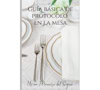 Guía Básica de Protocolo en la Mesa: Todo lo que necesitas saber para dominar una mesa formal y mucho más.