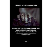 Guía básica para la conservación del patrimonio cofrade: Consejos elementales de conservación preventiva, mantenimiento, cuidado y almacenamiento de bienes y enseres