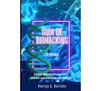 GUÍA BIOHACKING EN ESPAÑOL: Cómo optimizar cuerpo y mente con hábitos científicos