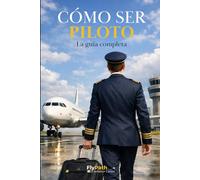Guía Cómo ser Piloto: Construye tu camino como piloto e iníciate en la aviación.
