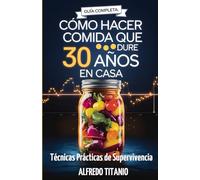 Guía Completa: Cómo Hacer Comida que Dure 30 Años en Casa: Técnicas Prácticas de Supervivencia