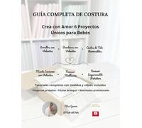 Guía completa de Costura: Crea con amor 6 Proyectos Únicos para Bebés - Guía Completa con Patrones, Medidas, Videos y Tutoriales Paso a Paso para Crear Mantas, Arrullos, Bandanas, Neceseres y Más