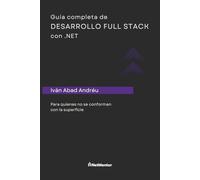 Guía completa de desarrollo Full stack con .NET: Para quienes no se conforman con la superficie