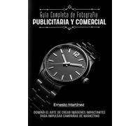 Guía Completa de Fotografía Publicitaria y Comercial: Domina el Arte de Crear Imágenes Impactantes para Impulsar Campañas de Marketing