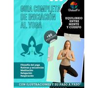 Guia completa de iniciación al yoga: Libro de yoga con más de 80 posturas ilustradas, rutinas diarias y secuencias guiadas para cuerpo, mente, ... flexibilidad, fuerza, relajación y bienestar