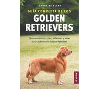 Guía completa de los Golden Retrievers: Cómo encontrar, criar, adiestrar y amar a su cachorro de Golden Retriever