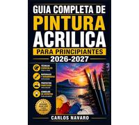 Guia Completa de Pintura Acrilica para Principiantes 2026-2027: Domina las Tecnicas Esenciales, Colores y Proyectos Paso a Paso desde Cero