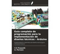 Guía completa de programación para la implementación de diseños técnicos - Arduino: Implementación sistemática de diseños tecnológicos utilizando Arduino