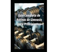 Guía completa de rutina de gimnasio para principiantes