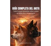 Guía Completa del Akita: Dominando el arte de convivir con una leyenda: del Inu al Americano