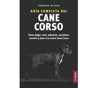Guía completa del Cane Corso: Cómo elegir, criar, adiestrar, socializar, convivir y amar a tu nuevo Cane Corso
