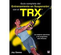 GUÍA COMPLETA DEL ENTRENAMIENTO EN SUSPENSIÓN CON EL TRX: Los mejores ejercicos y los programas más eficaces (SIN COLECCION)