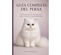 Guía Completa del Persa: Todo lo que necesitas saber para criar, educar y convivir con tu gato de pelo largo (Guía Completa de Razas de Gatos)