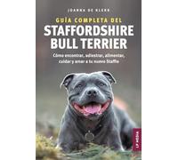 Guía completa del Staffordshire Bull Terrier: Cómo encontrar, adiestrar, alimentar, cuidar y amar a tu nuevo Staffie