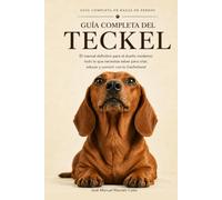 Guía Completa del Teckel: El manual definitivo para el dueño moderno: todo lo que necesitas saber para criar, educar y convivir con tu Dachshund (Guía Completa de Razas de Perros)