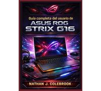 Guía completa del usuario de ASUS ROG Strix G16: Configuración, optimización, rendimiento en juegos, consejos sobre Armoury Crate, solución de ... inteligentes de Nathan J. Colebrook)