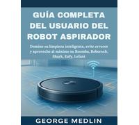 GUÍA COMPLETA DEL USUARIO DEL ROBOT ASPIRADOR: Domine su limpieza inteligente, evite errores y aproveche al máximo su Roomba, Roborock, Shark, Eufy, Lefant