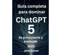 Guía completa para dominar ChatGPT 5, de principiante a avanzado