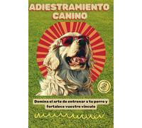 Guía Completa para el Adiestramiento del Perro: Domina el Adiestramiento de tu Perro: Técnicas Efectivas, Consejos Prácticos y Estrategias