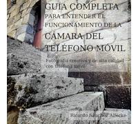 GUÍA COMPLETA PARA ENTENDER EL FUNCIONAMIENTO DE LA CÁMARA DEL TELÉFONO MÓVIL: Fotografía creativa y de alta calidad con teléfono móvil