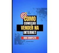 Guia Completo: Como Começar a Vender na Internet: "Transforme Sua Ideia em Um Negócio Lucrativo: O Passo a Passo Definitivo para Alcançar Sucesso no E-commerce" (Vendas Digitais)