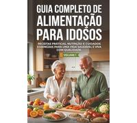 Guia Completo de Alimentação Para Idosos: Receitas Práticas, Nutrição e Cuidados Essenciais Para Uma Vida Saudável e Viva Com Qualidade