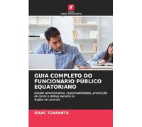 Guia Completo Do Funcionário Público Equatoriano: Gestão administrativa, responsabilidades, prevenção de riscos e defesa perante osórgãos de controlo