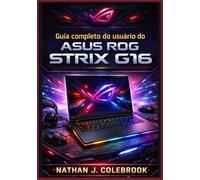 Guia completo do usuário do ASUS ROG Strix G16: Configuração, otimização, desempenho em jogos, dicas do Armoury Crate, solução de problemas e ... para iniciantes e usuários avançados.