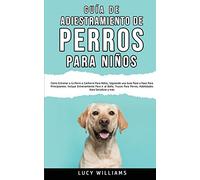 Guía de Adiestramiento de Perros Para Niños: Cómo entrenar a tu perro o cachorro para niños, siguiendo una guía paso a paso para principiantes: ... perros, habilidades para socializar y más