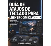 Guía De Atajos De Teclado Para Lightroom Classic: Domina la edición, selección, exportación de fotos y mucho más con mayor rapidez