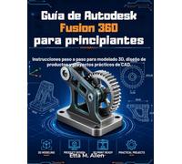 Guía de Autodesk Fusion 360 para principiantes: Instrucciones paso a paso para modelado 3D, diseño de productos y proyectos prácticos de CAD.