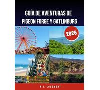 GUÍA DE AVENTURAS DE PIGEON FORGE Y GATLINBURG 2026.: Explora las maravillas de las Montañas Humeantes, las emociones de Dollywood y escapadas a la naturaleza para todos los viajeros.