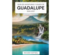 Guía de Aventuras y Viajes de Guadalupe 2026-2027: Explora los volcanes y selvas de Basse-Terre, practica snorkel en la Réserve Cousteau, recorre Les ... de Grande-Terre y vive la cultura criolla.