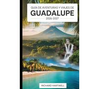 Guía de Aventuras y Viajes de Guadalupe 2026-2027: Explora los volcanes y selvas de Basse-Terre, practica snorkel en la Réserve Cousteau, recorre Les ... de Grande-Terre y vive la cultura criolla.